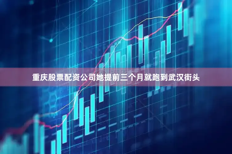 重庆股票配资公司她提前三个月就跑到武汉街头