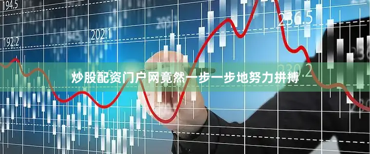 炒股配资门户网竟然一步一步地努力拼搏