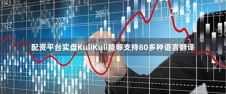 配资平台实盘KuliKuli能够支持80多种语言翻译