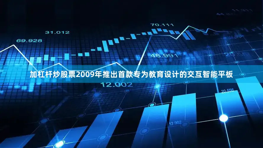 加杠杆炒股票2009年推出首款专为教育设计的交互智能平板