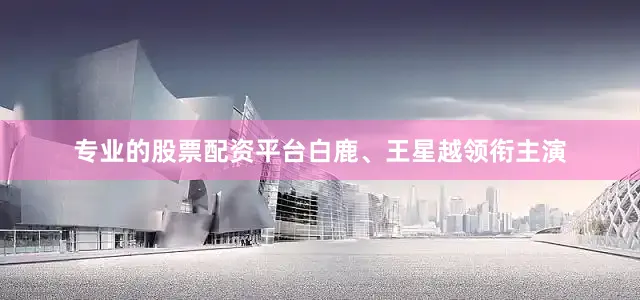 专业的股票配资平台白鹿、王星越领衔主演