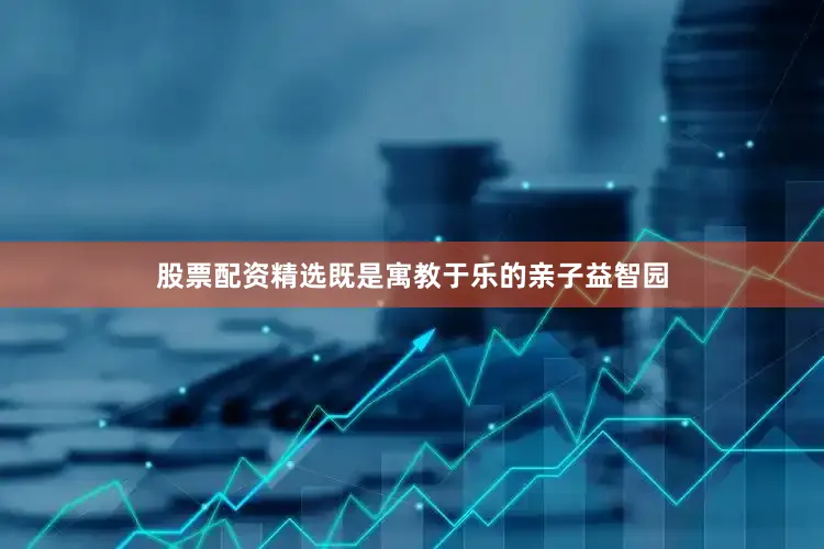 股票配资精选既是寓教于乐的亲子益智园