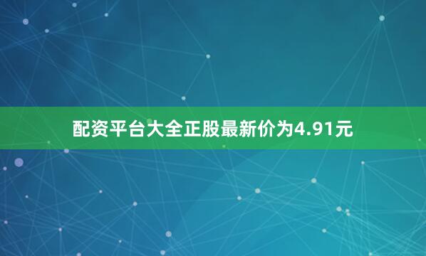 配资平台大全正股最新价为4.91元