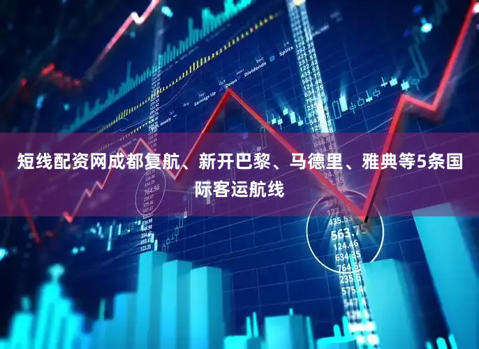 短线配资网成都复航、新开巴黎、马德里、雅典等5条国际客运航线