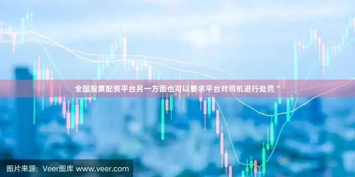 全国股票配资平台另一方面也可以要求平台对司机进行处罚“