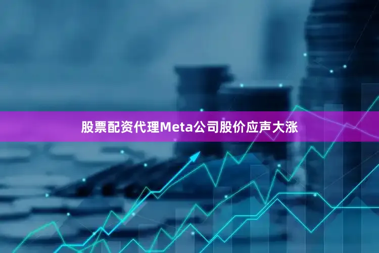 股票配资代理Meta公司股价应声大涨