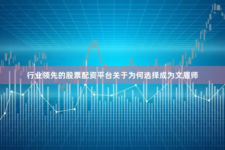 行业领先的股票配资平台关于为何选择成为文眉师
