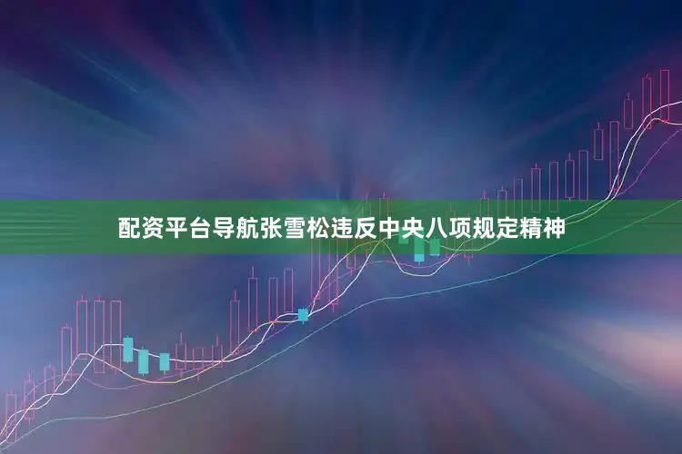 配资平台导航张雪松违反中央八项规定精神