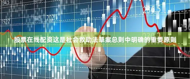 股票在线配资这是社会救助法草案总则中明确的重要原则