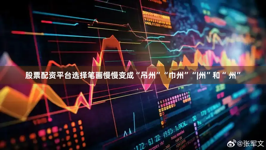 股票配资平台选择笔画慢慢变成“吊州”“巾州”“|州”和“ 州”