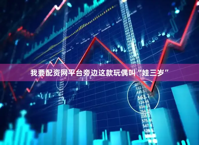 我要配资网平台旁边这款玩偶叫“娃三岁”