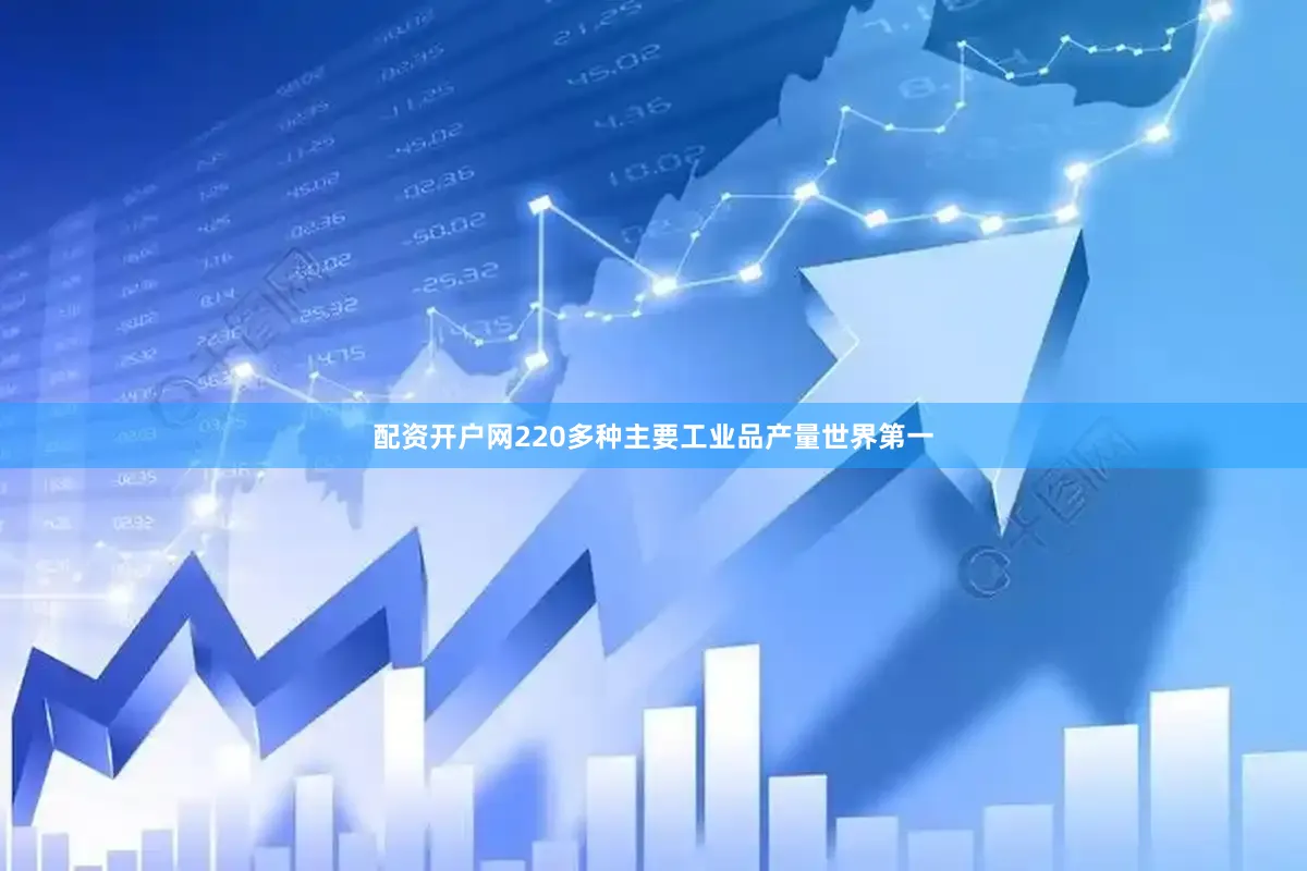 配资开户网220多种主要工业品产量世界第一