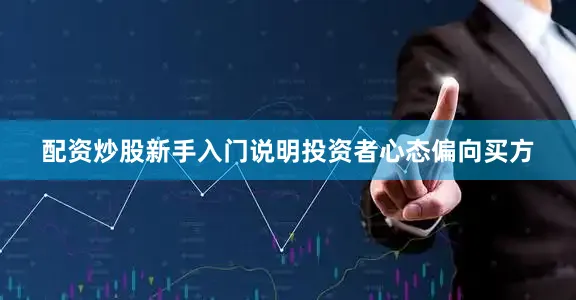 配资炒股新手入门说明投资者心态偏向买方