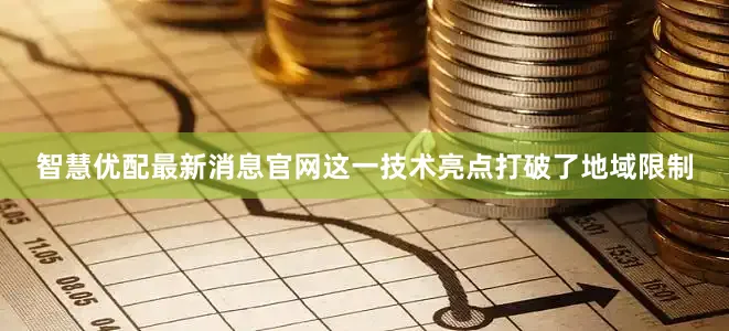 智慧优配最新消息官网这一技术亮点打破了地域限制
