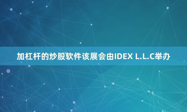 加杠杆的炒股软件该展会由IDEX L.L.C举办