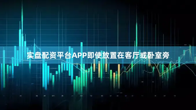 实盘配资平台APP即使放置在客厅或卧室旁