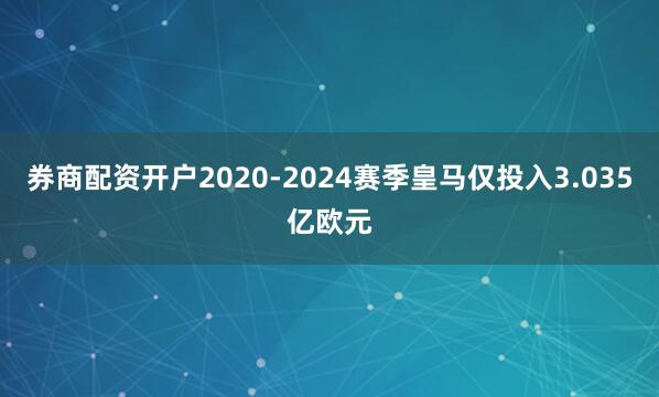 券商配资开户2020-2024赛季皇马仅投入3.035亿欧元