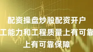 配资操盘炒股配资开户在施工能力和工程质量上有可靠保障