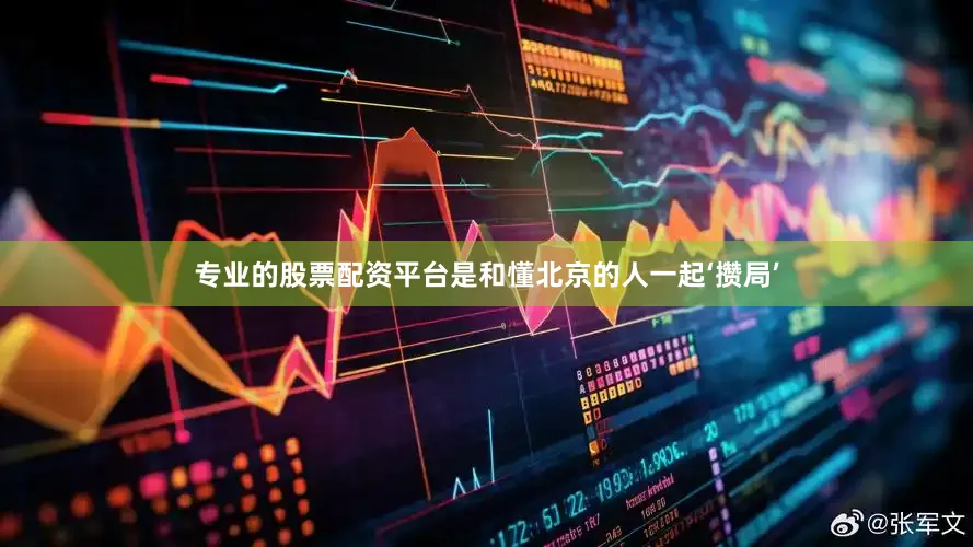 专业的股票配资平台是和懂北京的人一起‘攒局’