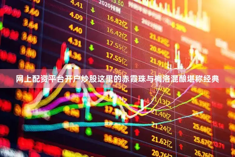 网上配资平台开户炒股这里的赤霞珠与梅洛混酿堪称经典