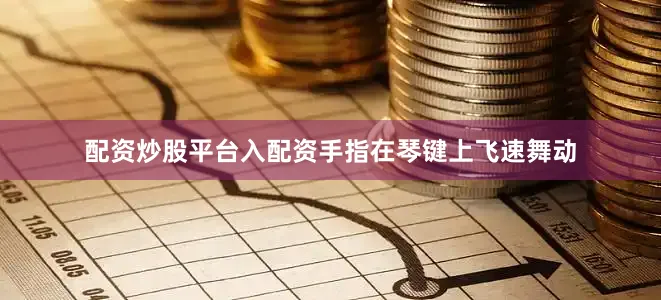 配资炒股平台入配资手指在琴键上飞速舞动