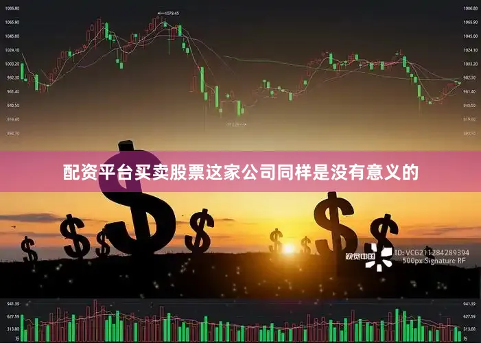 配资平台买卖股票这家公司同样是没有意义的