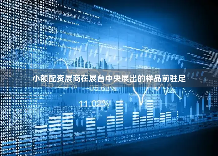 小额配资展商在展台中央展出的样品前驻足