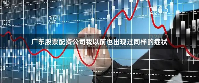 广东股票配资公司我以前也出现过同样的症状