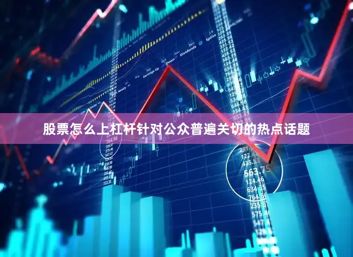 股票怎么上杠杆针对公众普遍关切的热点话题