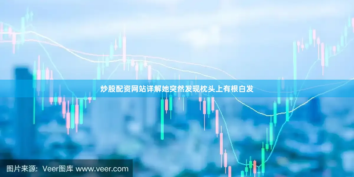 炒股配资网站详解她突然发现枕头上有根白发