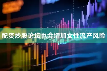 配资炒股论坛也会增加女性流产风险
