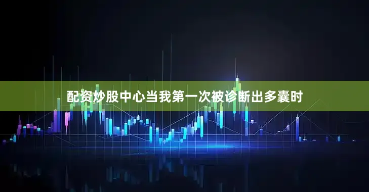 配资炒股中心当我第一次被诊断出多囊时