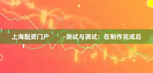 上海配资门户        -测试与调试：在制作完成后