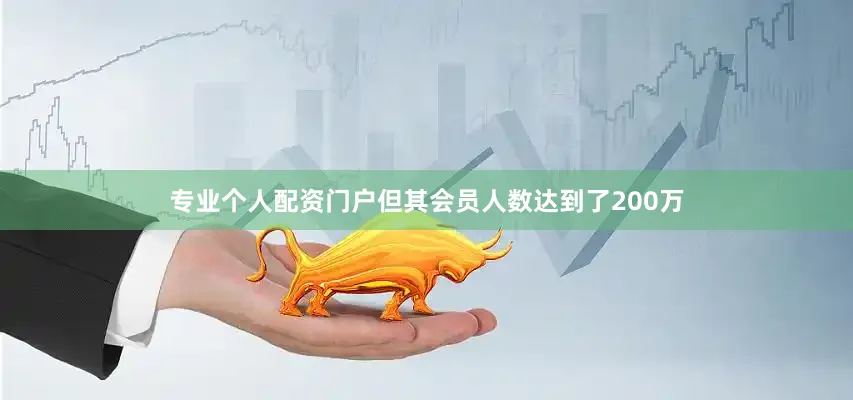 专业个人配资门户但其会员人数达到了200万
