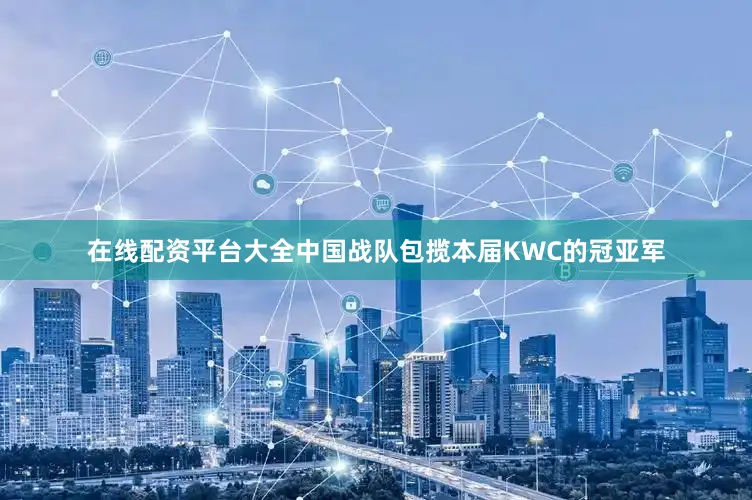 在线配资平台大全中国战队包揽本届KWC的冠亚军