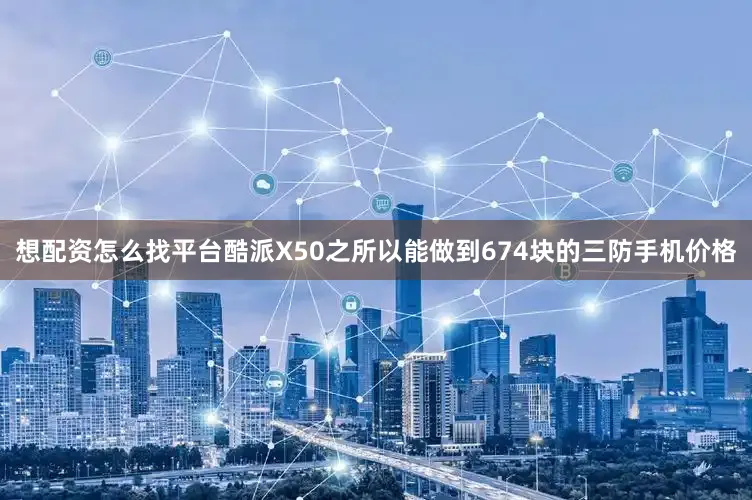 想配资怎么找平台酷派X50之所以能做到674块的三防手机价格