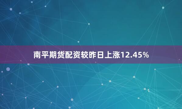 南平期货配资较昨日上涨12.45%