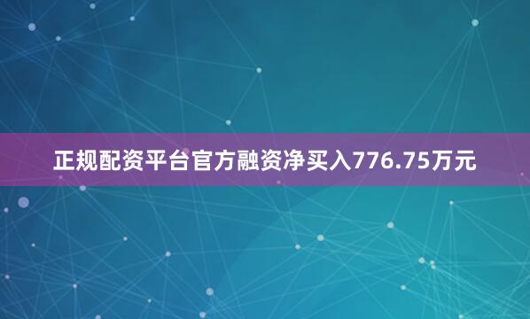 正规配资平台官方融资净买入776.75万元