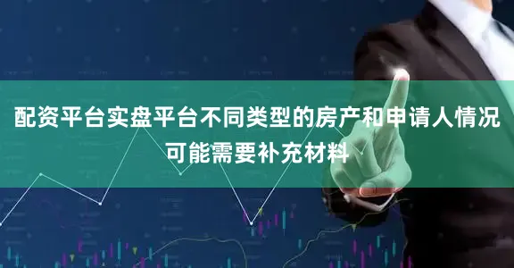 配资平台实盘平台不同类型的房产和申请人情况可能需要补充材料