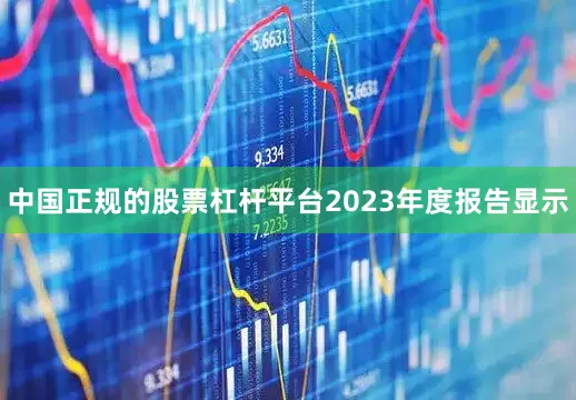 中国正规的股票杠杆平台2023年度报告显示