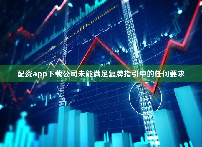 配资app下载公司未能满足复牌指引中的任何要求