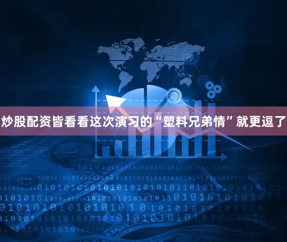 炒股配资皆看看这次演习的“塑料兄弟情”就更逗了