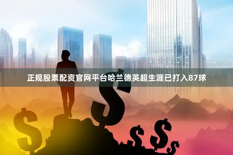 正规股票配资官网平台哈兰德英超生涯已打入87球