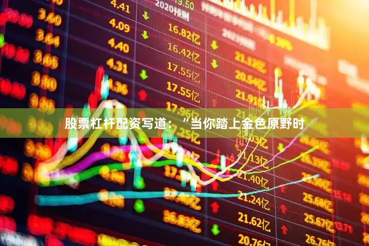 股票杠杆配资写道：“当你踏上金色原野时