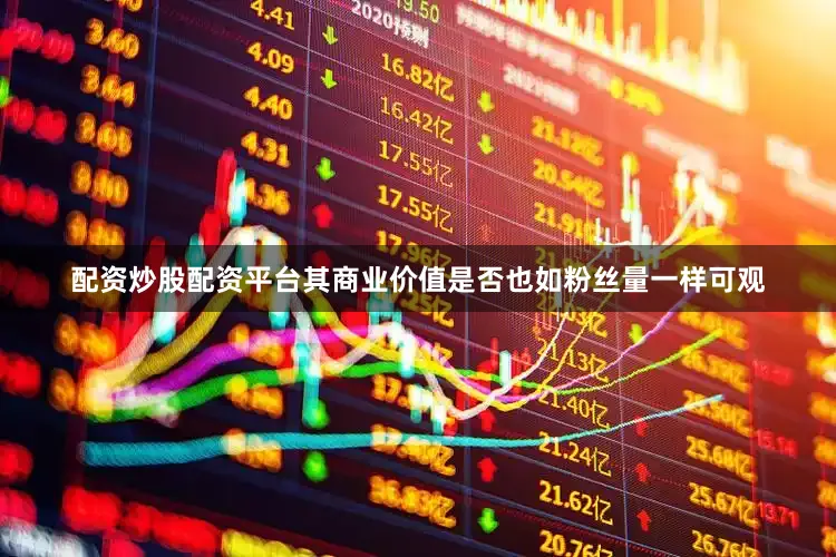 配资炒股配资平台其商业价值是否也如粉丝量一样可观
