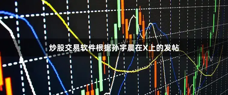 炒股交易软件根据孙宇晨在X上的发帖