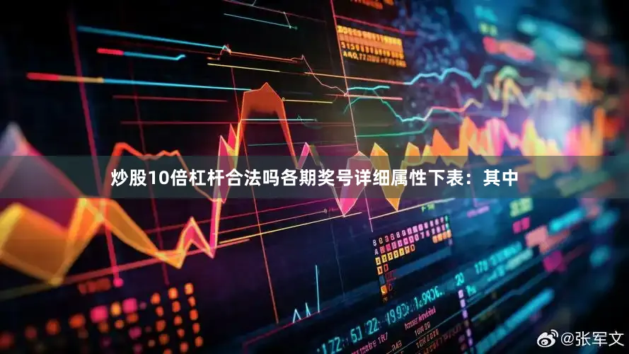 炒股10倍杠杆合法吗各期奖号详细属性下表：　　其中