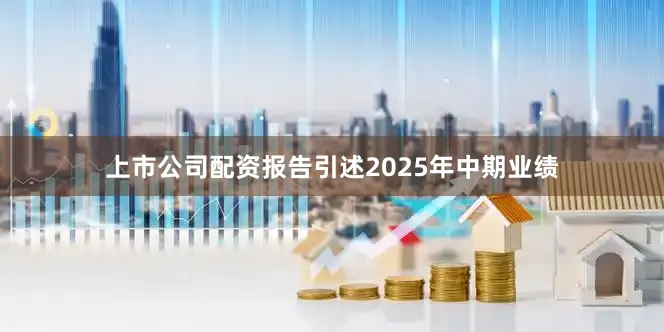 上市公司配资　　报告引述2025年中期业绩