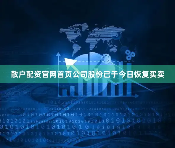 散户配资官网首页公司股份已于今日恢复买卖