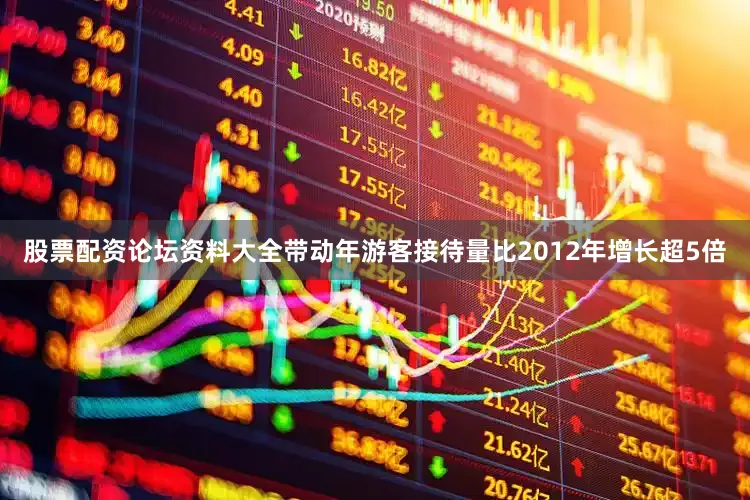 股票配资论坛资料大全带动年游客接待量比2012年增长超5倍